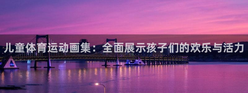 3377体育官方正版app娱乐首页网站大全：儿童体育