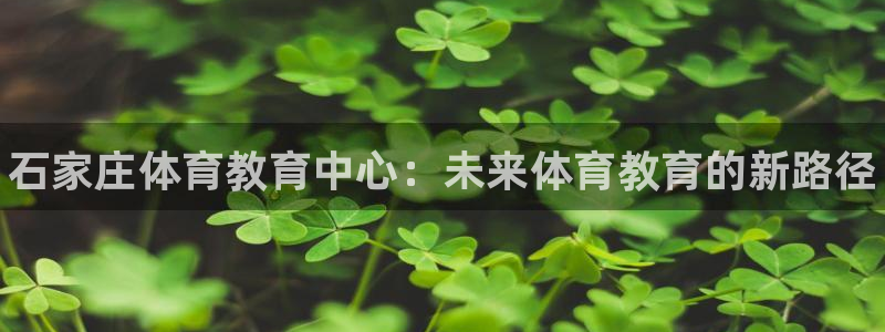 3377体育官方正版app集团E.ON：石家庄体育教育中心：