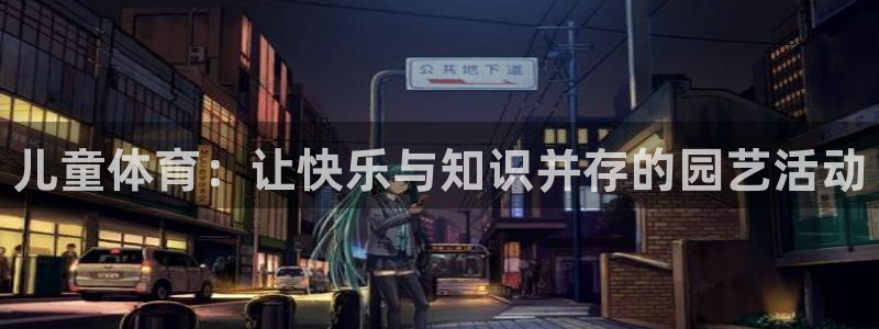 3377体育官网下载平台是正规平台吗：儿童体育：让快乐与知识