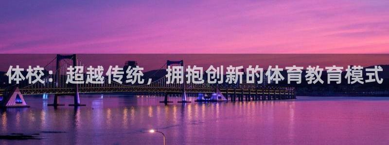 3377体育官方正版app开户：体校：超越传统，拥抱