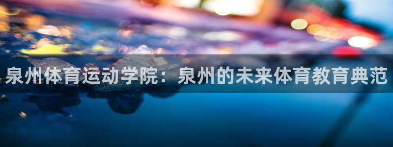 德国3377体育官方正版app集团：泉州体育运动学院：泉州的