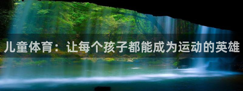 3377体育官网下载官方客服电话：儿童体育：让每个孩
