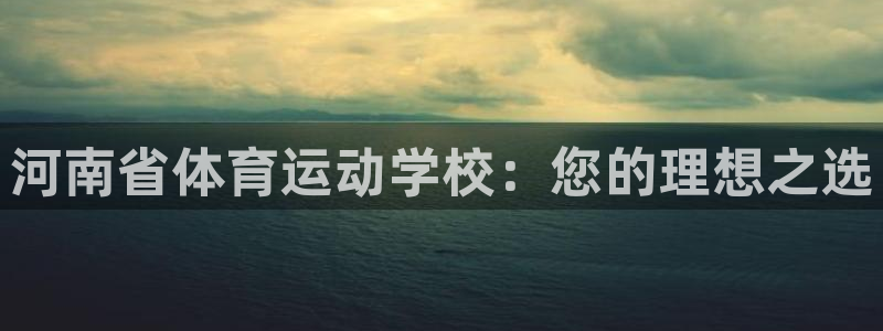 3377体育官网下载联系电话：河南省体育运动学校：您