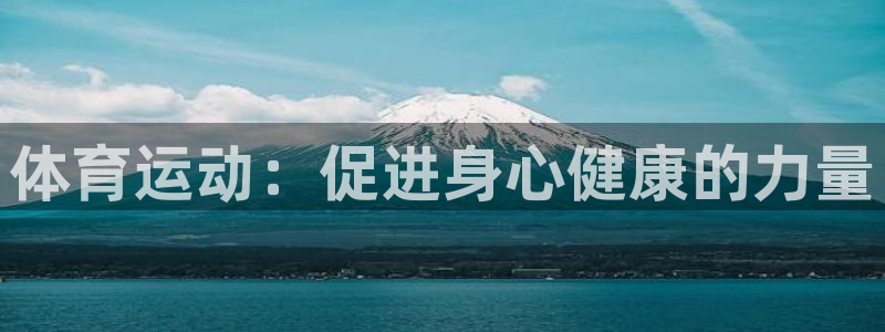 3377体育官方正版app娱乐下载：体育运动：促进身心健康的